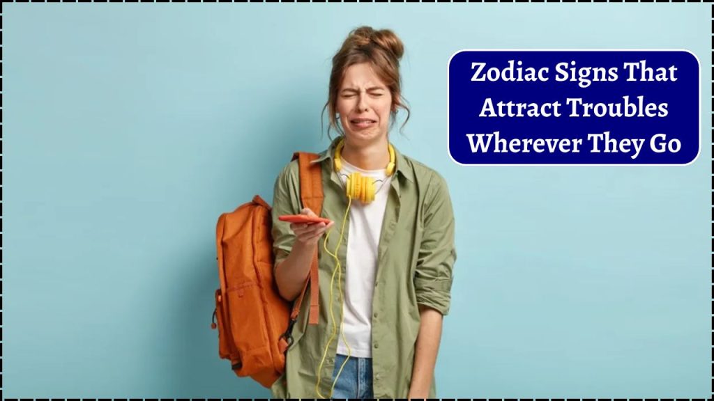 Zodiac Signs That Attract Troubles Wherever They Go